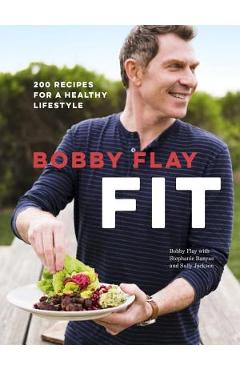 Bobby Flay Fit: 200 Recipes for a Healthy Lifestyle: A Cookbook - Bobby Flay