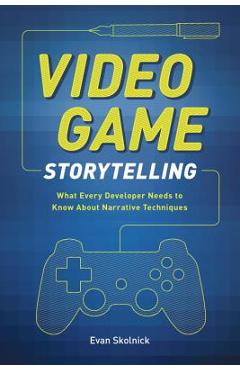 Video Game Storytelling: What Every Developer Needs to Know about Narrative Techniques - Evan Skolnick - Imagine 1