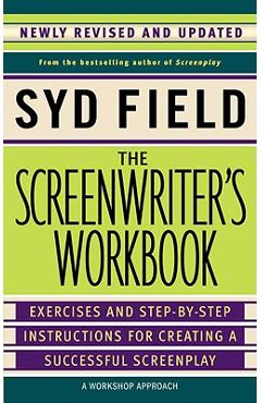 The Screenwriter\'s Workbook: Exercises and Step-By-Step Instructions for Creating a Successful Screenplay, Newly Revised and Updated - Syd Field