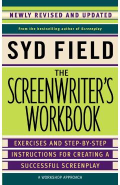 The Screenwriter's Workbook: Exercises and Step-By-Step Instructions for Creating a Successful Screenplay, Newly Revised and Updated - Syd Field