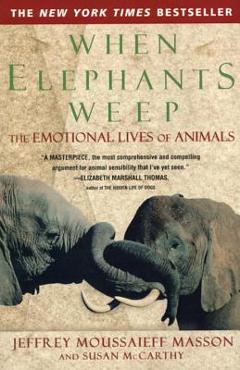 When Elephants Weep: The Emotional Lives of Animals - Jeffrey Moussaieff Masson