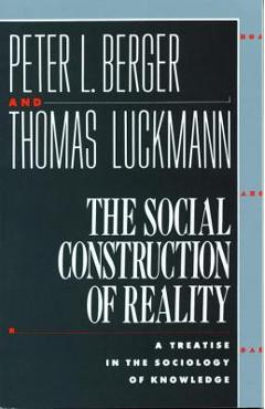 The Social Construction of Reality: A Treatise in the Sociology of Knowledge - Peter L. Berger