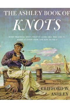 Ashley Book of Knots: Every Practical Knot--What It Looks Like, Who Uses It, Where It Comes From, and How to Tie It - Clifford Ashley