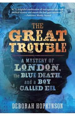 The Great Trouble: A Mystery of London, the Blue Death, and a Boy Called Eel - Deborah Hopkinson
