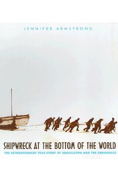 Shipwreck at the bottom of the world: the extraordinary true story of shackleton and the endurance - jennifer armstrong