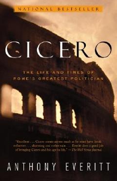 Cicero: The Life and Times of Rome\'s Greatest Politician - Anthony Everitt