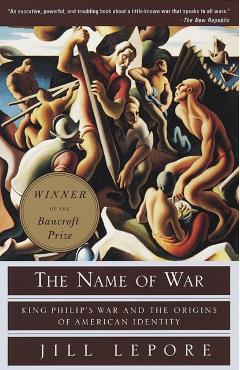 The Name of War: King Philip's War and the Origins of American Identity - Jill Lepore