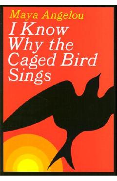 I Know Why the Caged Bird Sings - Maya Angelou