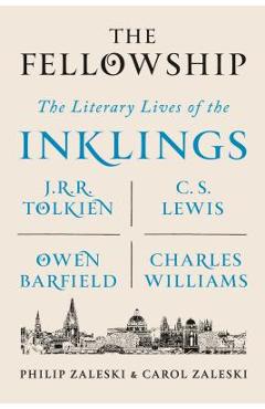 The Fellowship: The Literary Lives of the Inklings: J.R.R. Tolkien, C. S. Lewis, Owen Barfield, Charles Williams - Philip Zaleski