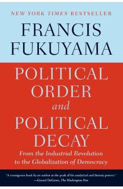 Political Order and Political Decay: From the Industrial Revolution to the Globalization of Democracy - Francis Fukuyama