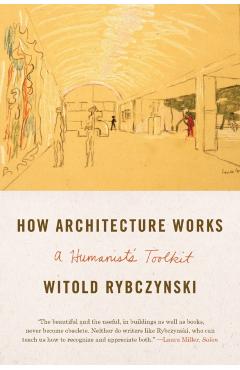 How Architecture Works: A Humanist's Toolkit - Witold Rybczynski