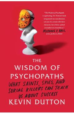 The Wisdom of Psychopaths: What Saints, Spies, and Serial Killers Can Teach Us about Success - Kevin Dutton