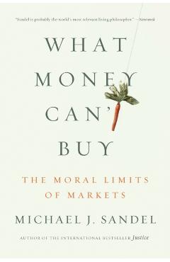 What Money Can't Buy: The Moral Limits of Markets - Michael J. Sandel