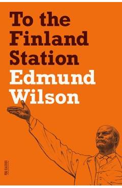 To the Finland Station: A Study in the Acting and Writing of History - Edmund Wilson