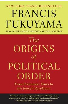 The Origins of Political Order: From Prehuman Times to the French Revolution - Francis Fukuyama