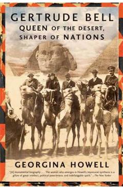 Gertrude Bell: Queen of the Desert, Shaper of Nations - Georgina Howell