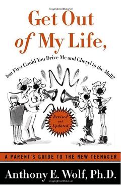 Get Out of My Life, But First Could You Drive Me & Cheryl to the Mall: A Parent's Guide to the New Teenager - Anthony E. Wolf