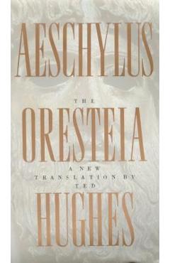 The Oresteia of Aeschylus: A New Translation by Ted Hughes - Ted Hughes