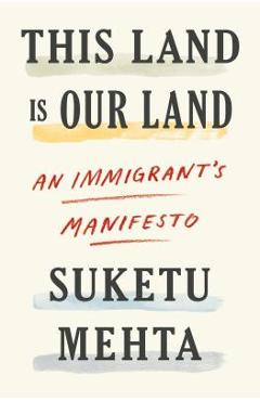 This Land Is Our Land: An Immigrant\'s Manifesto - Suketu Mehta