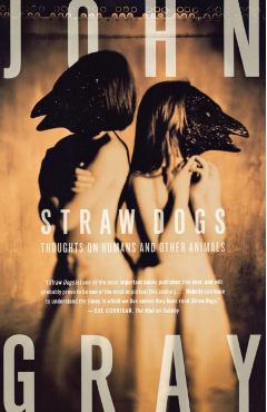 Straw Dogs: Thoughts on Humans and Other Animals - John Gray
