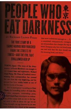 People Who Eat Darkness: The True Story of a Young Woman Who Vanished from the Streets of Tokyo--And the Evil That Swallowed Her Up - Richard Lloyd Parry