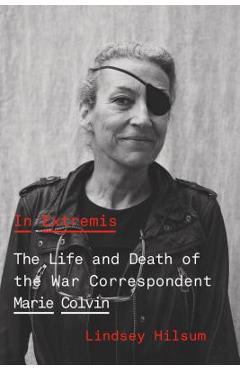 In extremis: the life and death of the war correspondent marie colvin - lindsey hilsum