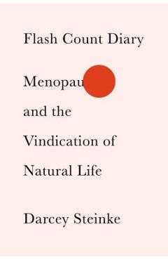 Flash Count Diary: Menopause and the Vindication of Natural Life - Darcey Steinke