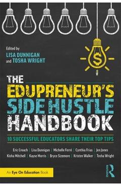 The Edupreneur\'s Side Hustle Handbook: 10 Successful Educators Share Their Top Tips - Lisa Dunnigan