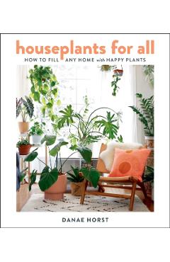 Houseplants for All: How to Fill Any Home with Happy Plants - Danae Horst