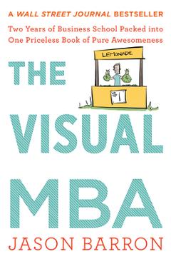 The Visual MBA: Two Years of Business School Packed Into One Priceless Book of Pure Awesomeness - Jason Barron
