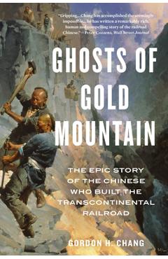 Ghosts of Gold Mountain: The Epic Story of the Chinese Who Built the Transcontinental Railroad - Gordon H. Chang