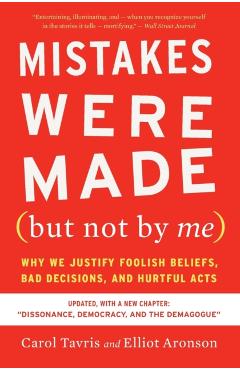 Mistakes Were Made (But Not by Me) Third Edition: Why We Justify Foolish Beliefs, Bad Decisions, and Hurtful Acts - Carol Tavris