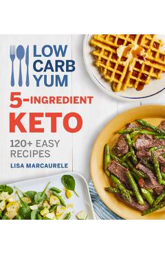 Low Carb Yum 5-Ingredient Keto: 120+ Easy Recipes - Lisa Marcaurele