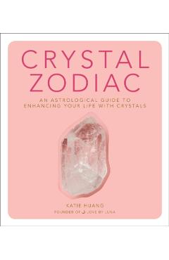 Crystal Zodiac: An Astrological Guide to Enhancing Your Life with Crystals - Katie Huang