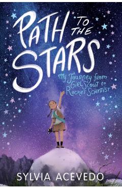 Path to the Stars: My Journey from Girl Scout to Rocket Scientist - Sylvia Acevedo