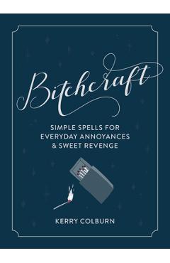 Bitchcraft: simple spells for everyday annoyances & sweet revenge - kerry colburn