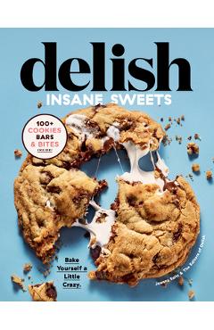 Delish Insane Sweets: Bake Yourself a Little Crazy: 100+ Cookies, Bars, Bites, and Treats - Editors Of Delish