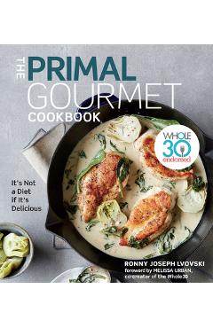The Primal Gourmet Cookbook: Whole30 Endorsed: It\'s Not a Diet If It\'s Delicious - Ronny Joseph Lvovski