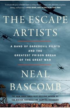 The Escape Artists: A Band of Daredevil Pilots and the Greatest Prison Break of the Great War - Neal Bascomb