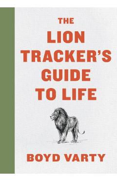 The Lion Tracker's Guide to Life - Boyd Varty