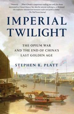 Imperial Twilight: The Opium War and the End of China\'s Last Golden Age - Stephen R. Platt