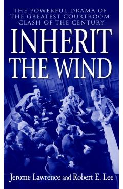 Inherit the Wind: The Powerful Drama of the Greatest Courtroom Clash of the Century - Jerome Lawrence