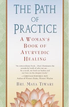 The Path of Practice: A Woman's Book of Ayurvedic Healing - Bri Maya Tiwari