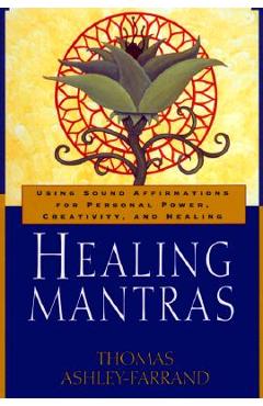 Healing Mantras: Using Sound Affirmations for Personal Power, Creativity, and Healing - Thomas Ashley-farrand