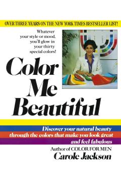 Color Me Beautiful: Discover Your Natural Beauty Through the Colors That Make You Look Great and Feel Fabulous - Carole Jackson