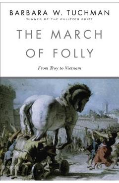 The March of Folly: From Troy to Vietnam - Barbara W. Tuchman