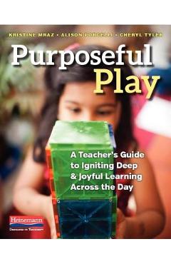 Purposeful Play: A Teacher\'s Guide to Igniting Deep and Joyful Learning Across the Day - Kristine Mraz