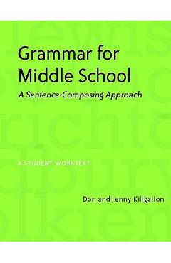 Grammar for Middle School: A Sentence-Composing Approach - Donald Killgallon