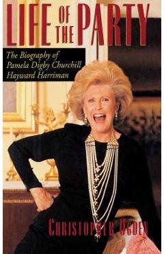 Life of the Party: The Biography of Pamela Digby Churchill Hayward Harriman - Christopher Ogden