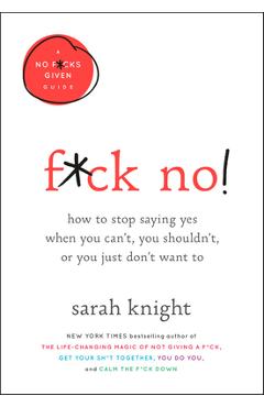 F*ck No!: How to Stop Saying Yes When You Can\'t, You Shouldn\'t, or You Just Don\'t Want to - Sarah Knight